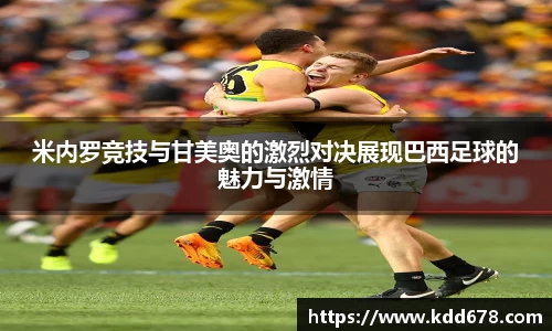 米内罗竞技与甘美奥的激烈对决展现巴西足球的魅力与激情