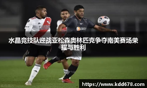 水晶竞技队迎战亚松森奥林匹克争夺南美赛场荣耀与胜利